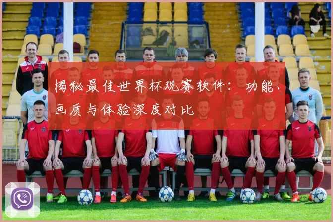 揭秘最佳世界杯观赛软件：功能、画质与体验深度对比