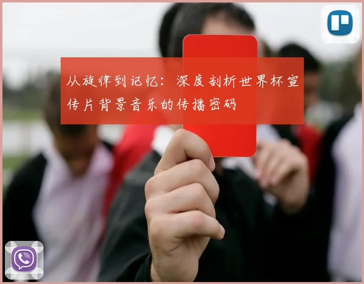 从旋律到记忆：深度剖析世界杯宣传片背景音乐的传播密码
