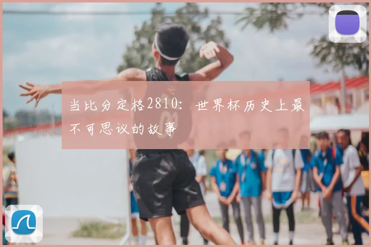 当比分定格2810:世界杯历史上最不可思议的故事