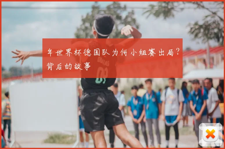 年世界杯德国队为何小组赛出局?背后的故事