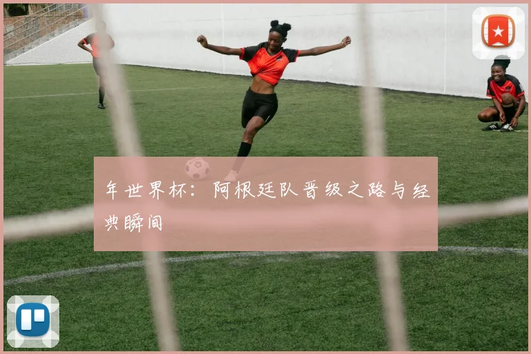 年世界杯：阿根廷队晋级之路与经典瞬间