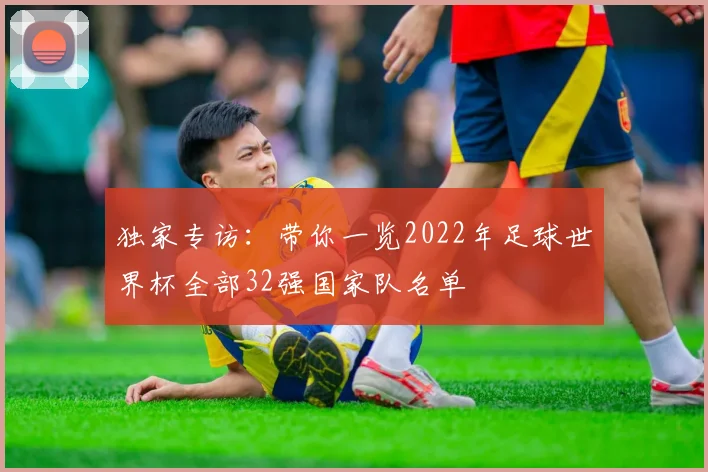 独家专访：带你一览2022年足球世界杯全部32强国家队名单