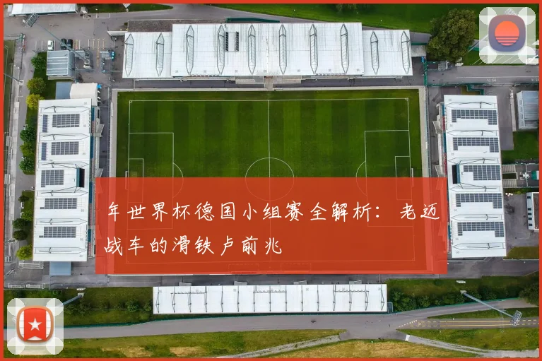 年世界杯德国小组赛全解析:老迈战车的滑铁卢前兆