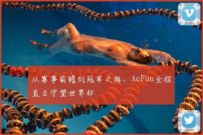 从赛事前瞻到冠军之路,AcFun全程直击守望世界杯