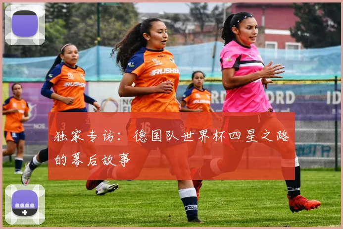 独家专访：德国队世界杯四星之路的幕后故事