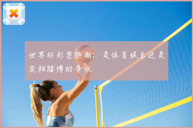 世界杯彩票热潮：是体育娱乐还是变相赌博的争议
