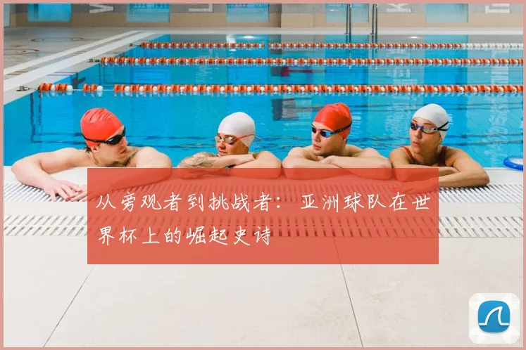 从旁观者到挑战者：亚洲球队在世界杯上的崛起史诗