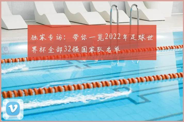 独家专访：带你一览2022年足球世界杯全部32强国家队名单