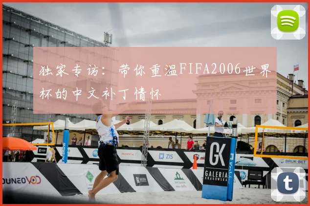 独家专访：带你重温FIFA2006世界杯的中文补丁情怀