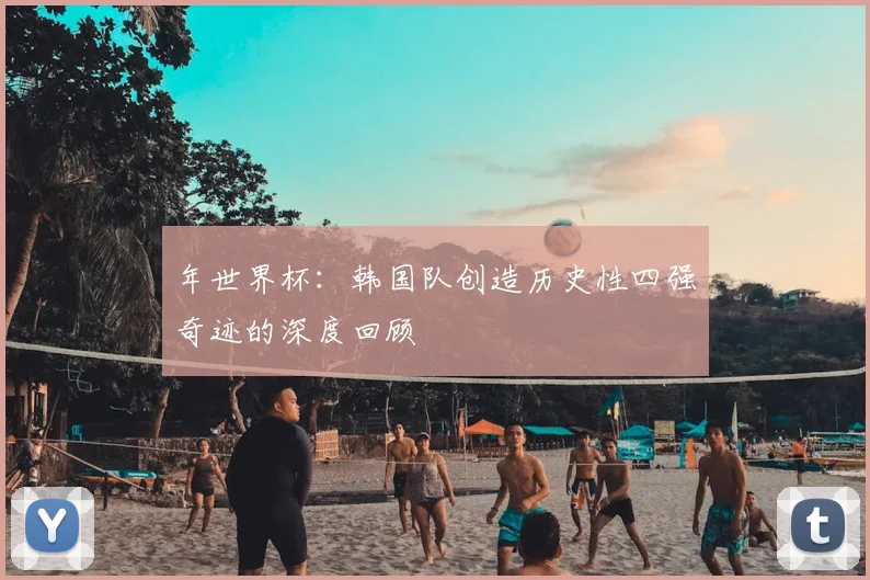 年世界杯：韩国队创造历史性四强奇迹的深度回顾