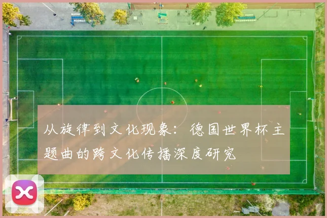 从旋律到文化现象：德国世界杯主题曲的跨文化传播深度研究
