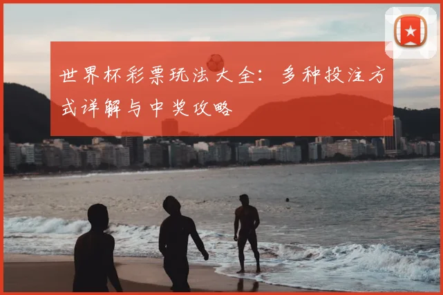 世界杯彩票玩法大全：多种投注方式详解与中奖攻略