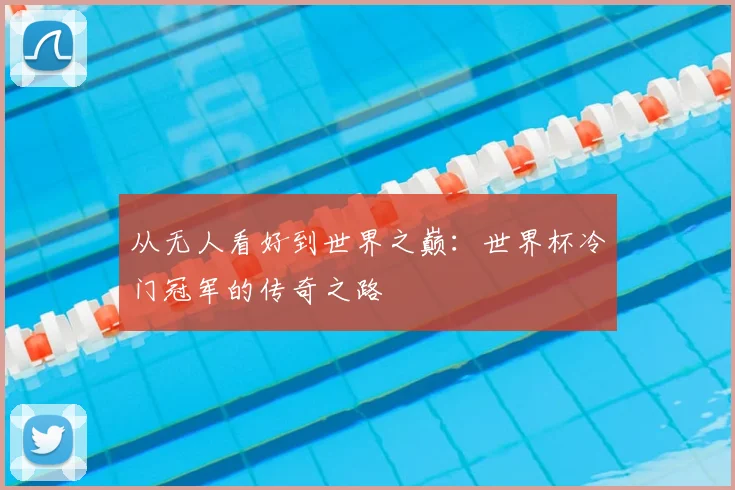 从无人看好到世界之巅：世界杯冷门冠军的传奇之路