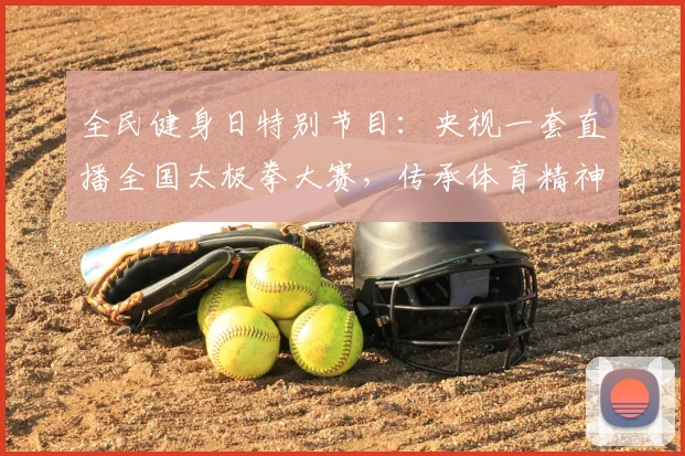 全民健身日特别节目：央视一套直播全国太极拳大赛，传承体育精神。