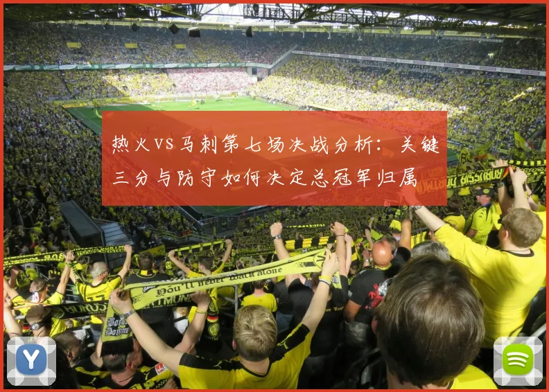 热火vs马刺第七场决战分析：关键三分与防守如何决定总冠军归属