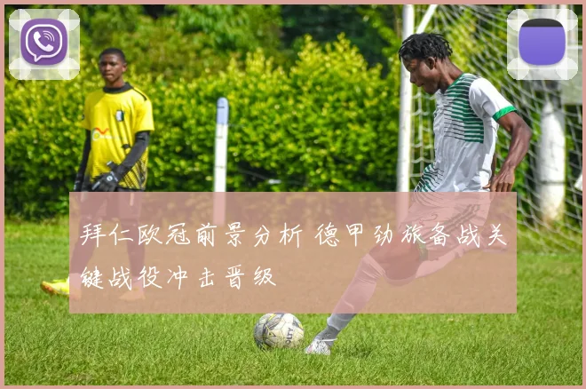 拜仁欧冠前景分析 德甲劲旅备战关键战役冲击晋级