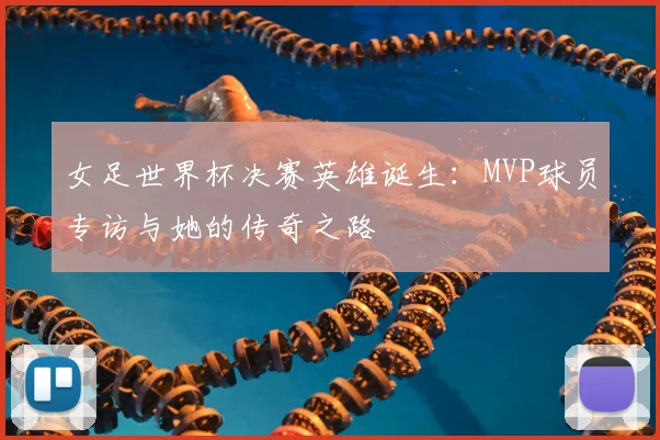 女足世界杯决赛英雄诞生：MVP球员专访与她的传奇之路