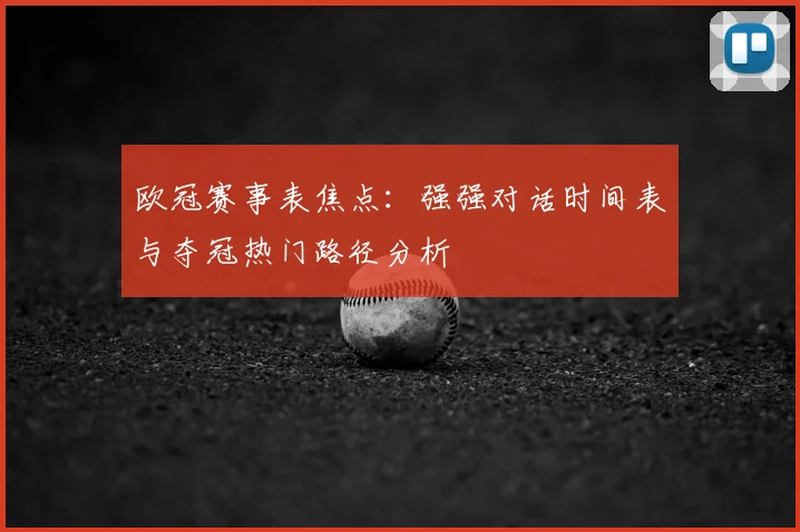 欧冠赛事表焦点：强强对话时间表与夺冠热门路径分析