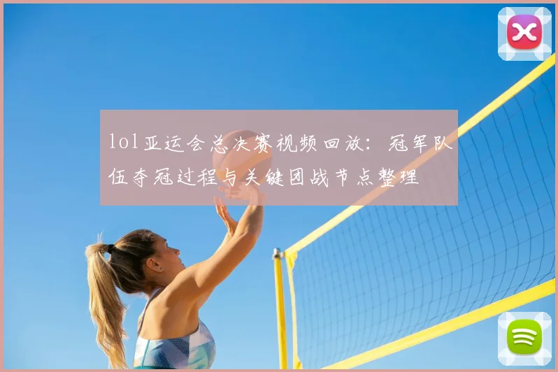 lol亚运会总决赛视频回放:冠军队伍夺冠过程与关键团战节点整理