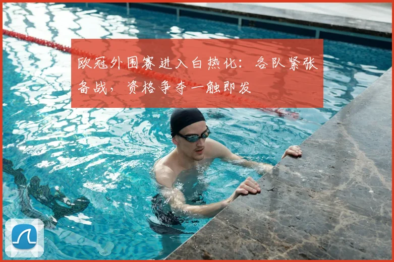 欧冠外围赛进入白热化：各队紧张备战，资格争夺一触即发